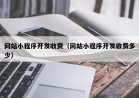 网站小程序开发收费（网站小程序开发收费多少）