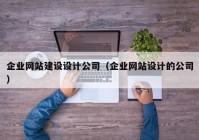 企业网站建设设计公司（企业网站设计的公司）