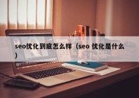 seo优化到底怎么样（seo 优化是什么）