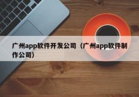 广州app软件开发公司（广州app软件制作公司）