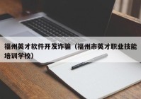 福州英才软件开发诈骗（福州市英才职业技能培训学校）