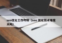 seo优化工作咋样（seo 优化技术难度大吗）