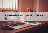 小企业seo优化推广（seo推广优化怎么做）