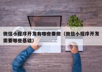 微信小程序开发有哪些要做（微信小程序开发需要哪些基础）