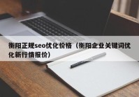 衡阳正规seo优化价格（衡阳企业关键词优化新行情报价）