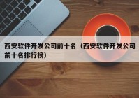 西安软件开发公司前十名（西安软件开发公司前十名排行榜）