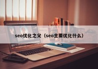 seo优化之父（seo主要优化什么）