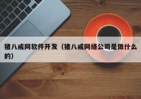 猪八戒网软件开发（猪八戒网络公司是做什么的）