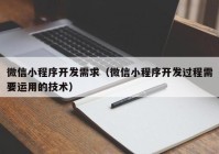 微信小程序开发需求（微信小程序开发过程需要运用的技术）