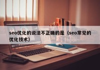 seo优化的说法不正确的是（seo常见的优化技术）