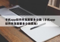 手机app软件开发需要多少钱（手机app软件开发需要多少钱费用）