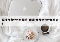 软件开发外包可靠吗（软件开发外包什么意思）