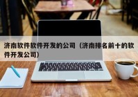 济南软件软件开发的公司（济南排名前十的软件开发公司）