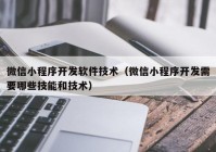 微信小程序开发软件技术（微信小程序开发需要哪些技能和技术）