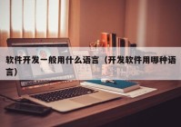 软件开发一般用什么语言（开发软件用哪种语言）