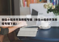 微信小程序开发教程专辑（微信小程序开发教程专辑下载）