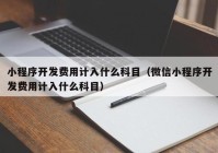 小程序开发费用计入什么科目（微信小程序开发费用计入什么科目）