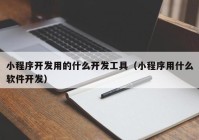 小程序开发用的什么开发工具（小程序用什么软件开发）