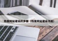 档案网站建设的步骤（档案网站建设书籍）