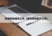 高端网站建设公司（建设网站制作公司）