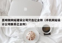 昆明做网站建设公司只选亿企邦（手机网站设计公司联系亿企邦）