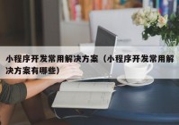 小程序开发常用解决方案（小程序开发常用解决方案有哪些）