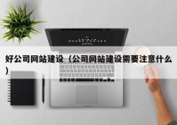 好公司网站建设（公司网站建设需要注意什么）