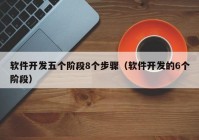 软件开发五个阶段8个步骤（软件开发的6个阶段）