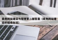 商务网站建设与管理第二版答案（商务网站建设的组成包括）