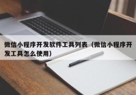 微信小程序开发软件工具列表（微信小程序开发工具怎么使用）