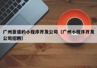 广州靠谱的小程序开发公司（广州小程序开发公司招聘）