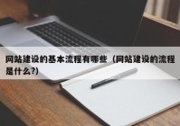 网站建设的基本流程有哪些（网站建设的流程是什么?）