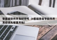 零基础软件开发好学吗（0基础想自学软件开发应该从哪里开始）