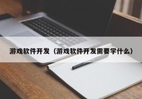 游戏软件开发（游戏软件开发需要学什么）