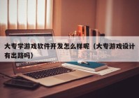 大专学游戏软件开发怎么样呢（大专游戏设计有出路吗）