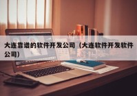 大连靠谱的软件开发公司（大连软件开发软件公司）