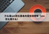 什么是seo优化基本内容包括哪些（seo 优化是什么）