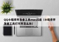 QQ小程序开发者工具mac闪退（小程序开发者工具打不开怎么办）