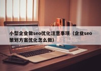 小型企业做seo优化注意事项（企业seo策划方案优化怎么做）