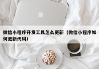 微信小程序开发工具怎么更新（微信小程序如何更新代码）