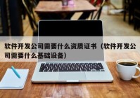 软件开发公司需要什么资质证书（软件开发公司需要什么基础设备）