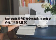 做seo优化跟竞价哪个有前途（seo和竞价推广有什么区别）