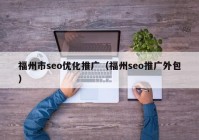 福州市seo优化推广（福州seo推广外包）