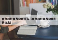 北京软件开发公司排名（北京软件开发公司招聘信息）