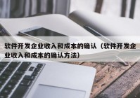 软件开发企业收入和成本的确认（软件开发企业收入和成本的确认方法）