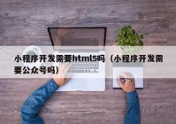 小程序开发需要html5吗（小程序开发需要公众号吗）