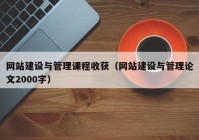 网站建设与管理课程收获（网站建设与管理论文2000字）