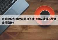 网站建设与管理试卷及答案（网站建设与管理课程设计）