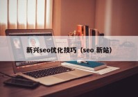 新兴seo优化技巧（seo 新站）