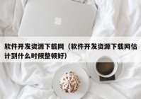 软件开发资源下载网（软件开发资源下载网估计到什么时候整顿好）